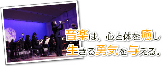 音楽は心と体を癒し、生きる勇気を与える。