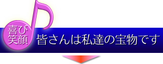 喜び・笑顔：皆さんは私達の宝物です